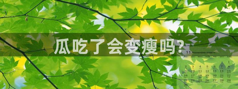 51吃瓜短剧张越女主：瓜吃了会变瘦吗?