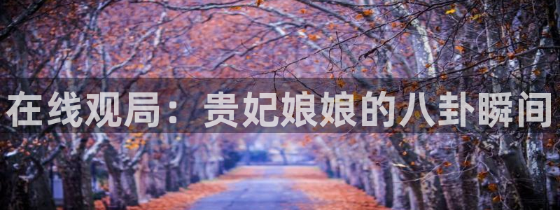 黑料：在线观局：贵妃娘娘的八卦瞬间