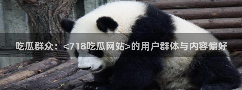 51cg吃瓜今日吃瓜热门大瓜：吃瓜群众：<718吃瓜网站>的用户群体与内容偏好