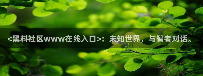 nanataipei吃瓜：<黑料社区www在线入口>：未知世界，与智者对话。