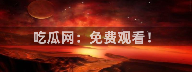 www.吃瓜.com：吃瓜网：免费观看！