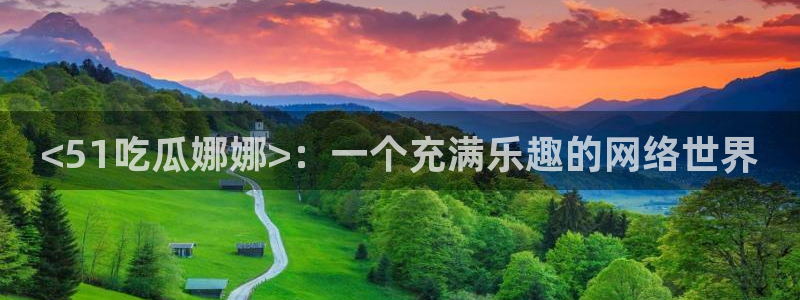 ccgg.mob今日吃瓜：<51吃瓜娜娜>：一个充满乐趣的网络世界