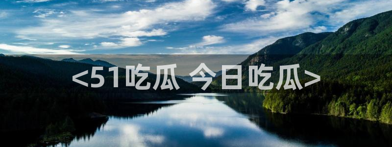 51吃瓜今日吃瓜官网最新
