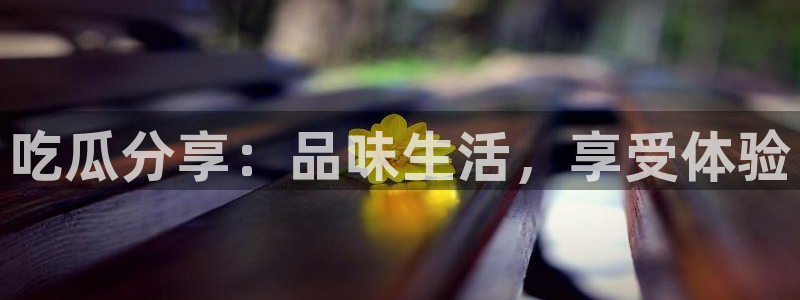 51.cgfun吃瓜：吃瓜分享：品味生活，享受体验