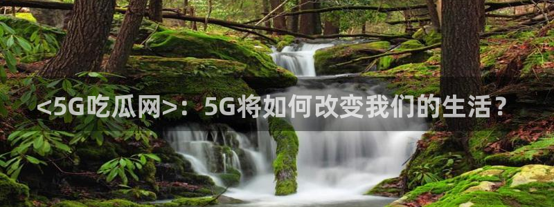 高血糖病人能吃脆瓜吗：<5G吃瓜网>：5G将如何改变我们的生活？
