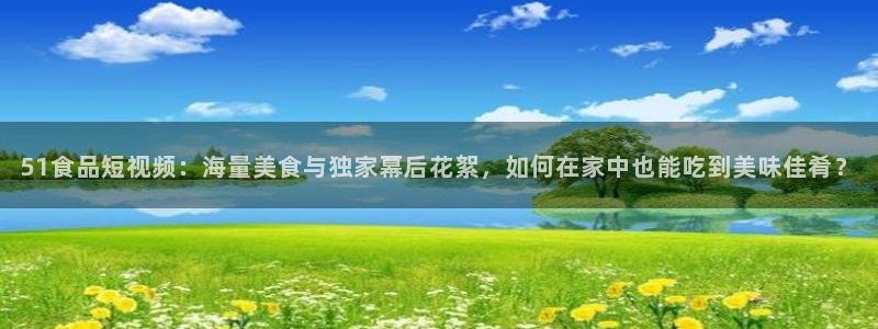 51吃瓜今日吃瓜热门吃瓜：51食品短视频：海量美食与独家幕后花絮，如何在家中也能吃到美味佳肴？