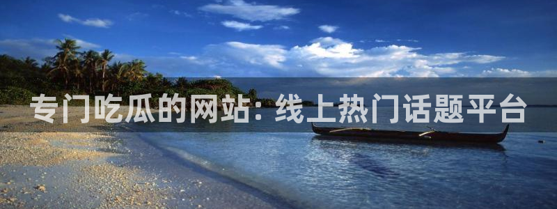吃瓜网今日吃瓜 热门大瓜：专门吃瓜的网站: 线上热门话题平台
