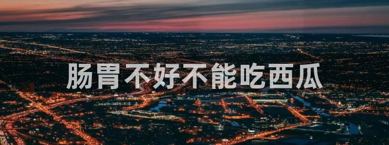 吃瓜去哪个网：肠胃不好不能吃西瓜
