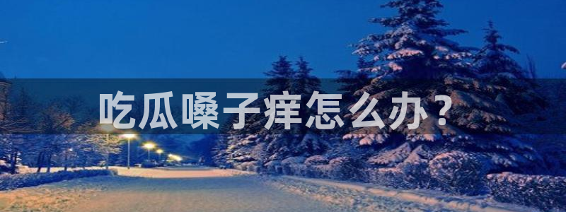 各种网红爆料吃瓜：吃瓜嗓子痒怎么办？
