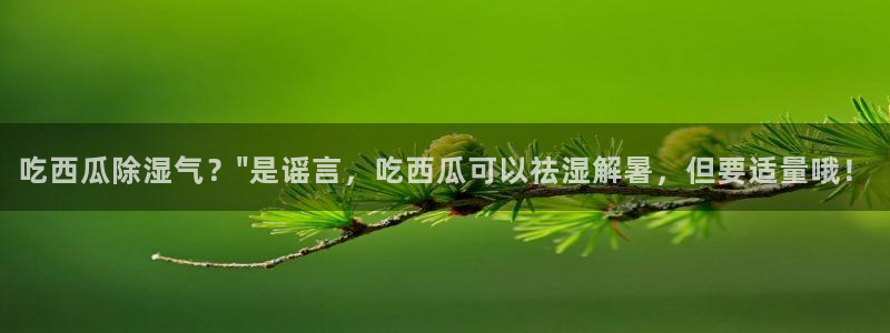 51吃瓜onlyfans网黄:吃西瓜除湿气?\