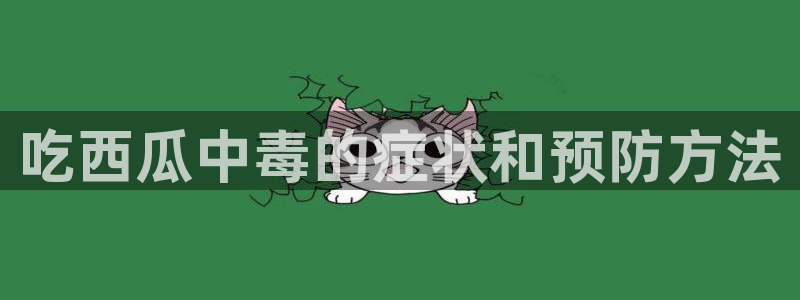黑料爆料：吃西瓜中毒的症状和预防方法