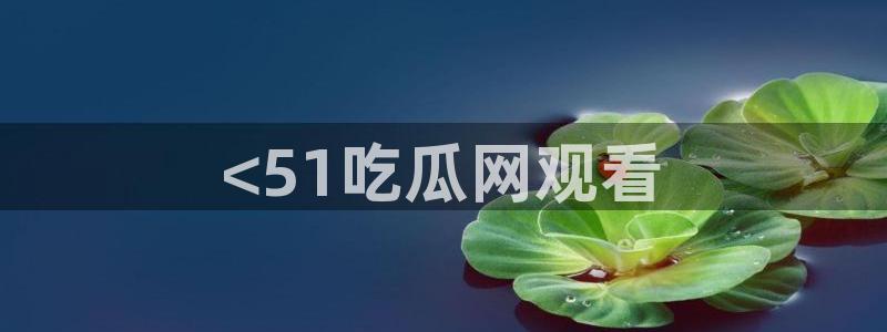 911今日必吃大瓜：<51吃瓜网观看