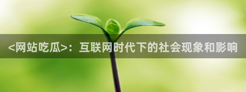 51吃瓜出品短剧怎么下载：<网站吃瓜>：互联网时代下的社会现象和影响