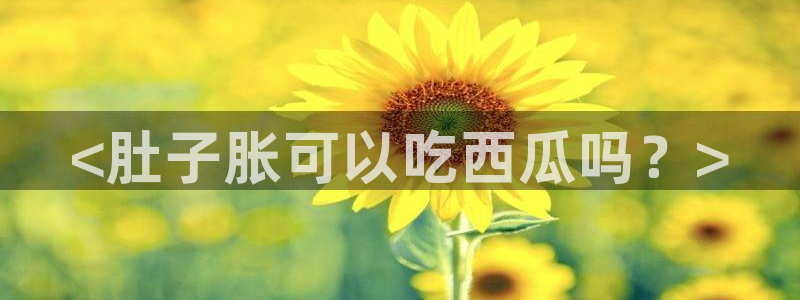 51cg1.ct吃瓜张津瑜:<肚子胀可以吃西瓜吗?>