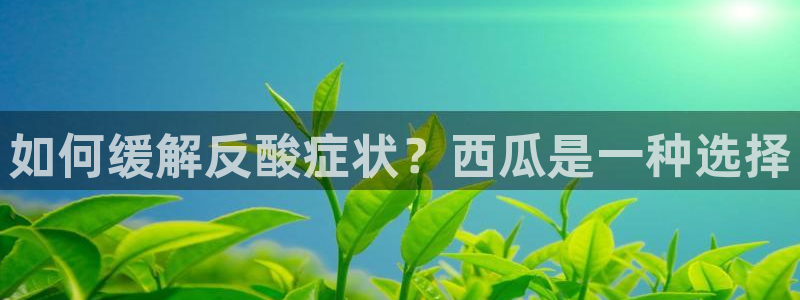51吃瓜安卓下载:如何缓解反酸症状?西瓜是一种选择