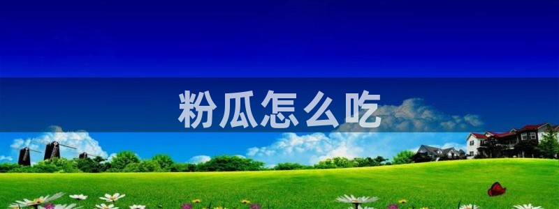 51吃瓜今日必吃刀刀:粉瓜怎么吃